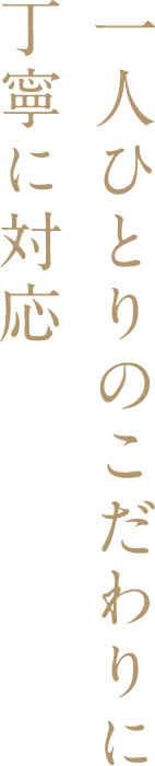 一人ひとりのこだわりに丁寧に対応