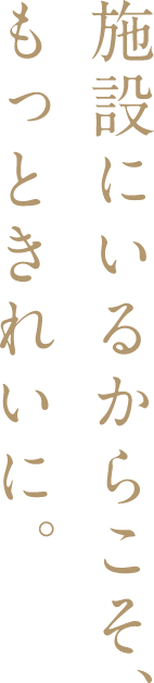 施設にいるからこそ、もっときれいに。